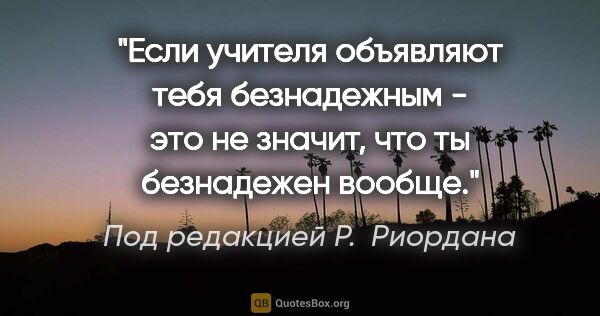 Под редакцией Р. Риордана цитата: "Если учителя объявляют тебя безнадежным - это не значит, что..."