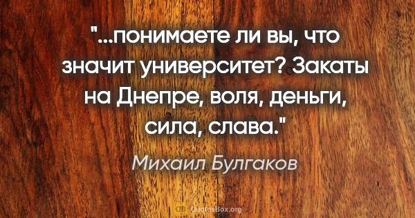Михаил Булгаков цитата: "понимаете ли вы, что значит университет? Закаты на Днепре,..."
