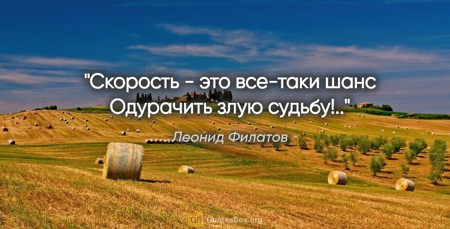 Леонид Филатов цитата: "«Скорость - это все-таки шанс

Одурачить злую судьбу!..»"