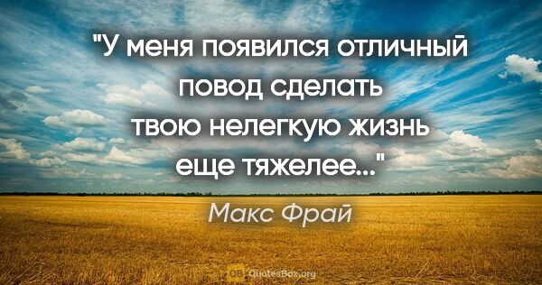 Макс Фрай цитата: "У меня появился отличный повод сделать твою нелегкую жизнь еще..."