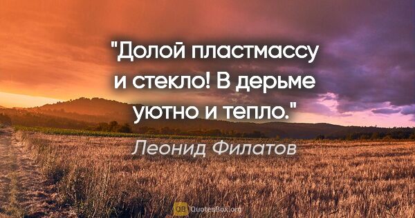 Леонид Филатов цитата: "«Долой пластмассу и стекло!

В дерьме уютно и тепло.»"