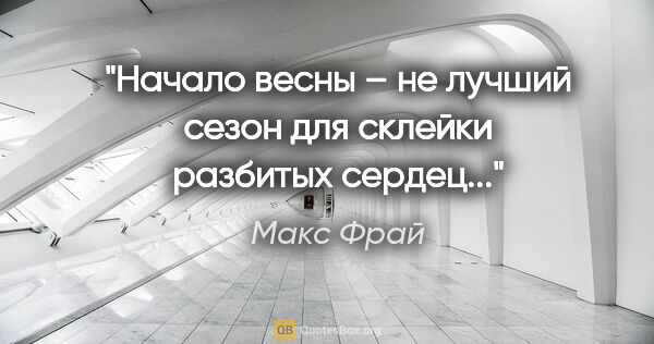 Макс Фрай цитата: "Начало весны – не лучший сезон для склейки разбитых сердец..."