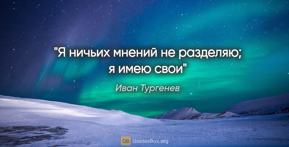Иван Тургенев цитата: "«Я ничьих мнений не разделяю; я имею свои»"