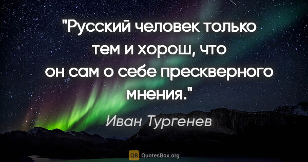 Иван Тургенев цитата: "«Русский человек только тем и хорош, что он сам о себе..."