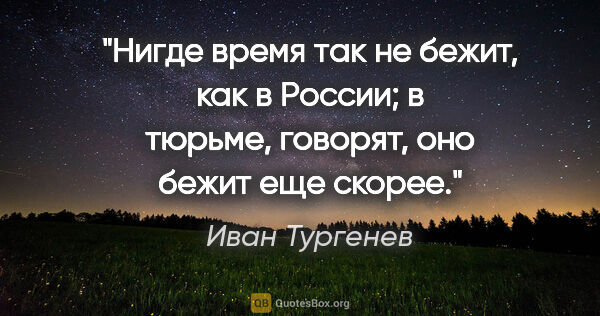 Иван Тургенев цитата: "«Нигде время так не бежит, как в России; в тюрьме, говорят,..."
