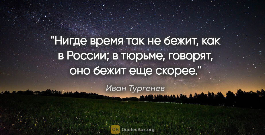 Иван Тургенев цитата: "«Нигде время так не бежит, как в России; в тюрьме, говорят,..."