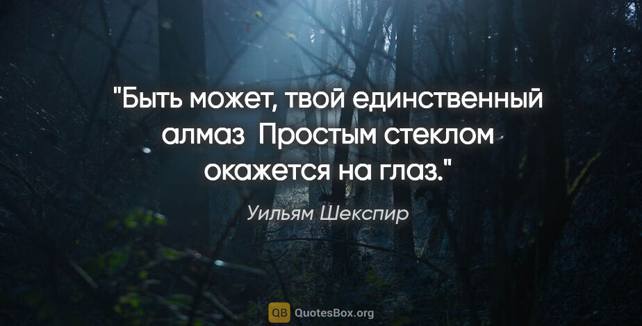 Уильям Шекспир цитата: "«Быть может, твой единственный алмаз 

Простым стеклом..."