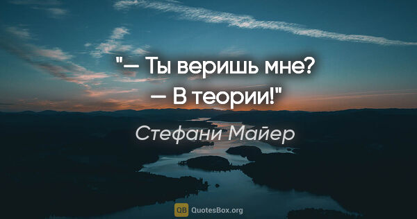 Стефани Майер цитата: "«— Ты веришь мне?

— В теории!»"