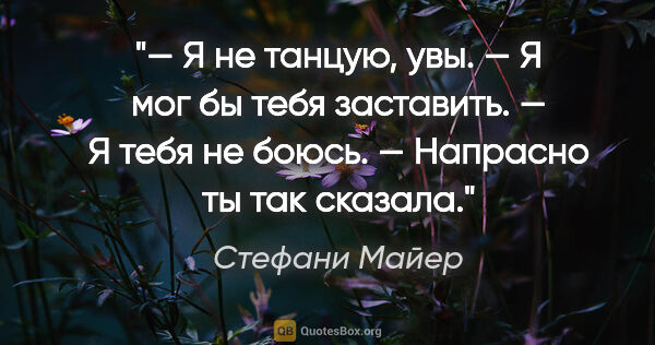 Стефани Майер цитата: "«— Я не танцую, увы.

— Я мог бы тебя заставить.

— Я тебя не..."