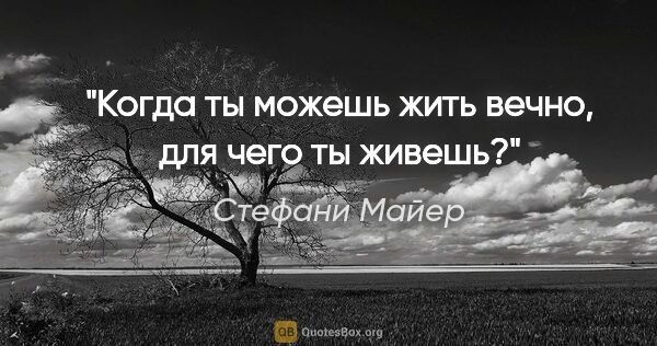 Стефани Майер цитата: "«Когда ты можешь жить вечно, для чего ты живешь?»"