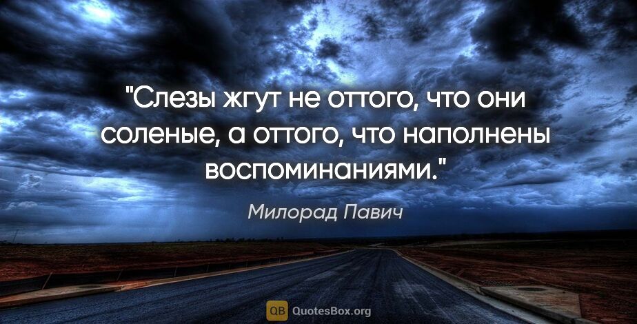 Милорад Павич цитата: "Слезы жгут не оттого, что они соленые, а оттого, что наполнены..."