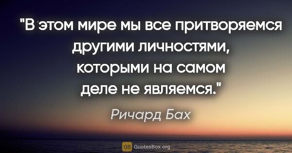 Ричард Бах цитата: "«В этом мире мы все притворяемся другими личностями, которыми..."