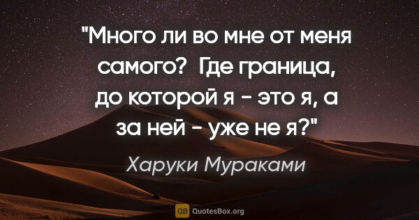 Харуки Мураками цитата: "Много ли во мне от меня самого?  Где граница, до которой я -..."