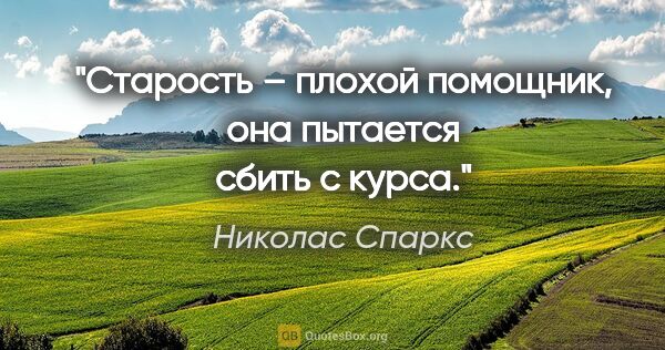 Николас Спаркс цитата: "«Старость – плохой помощник, она пытается сбить с курса.»"