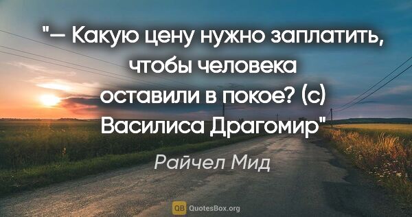 Райчел Мид цитата: "— Какую цену нужно заплатить, чтобы человека оставили в покое?..."