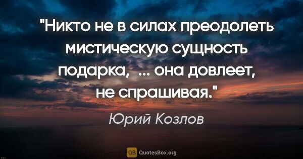 Юрий Козлов цитата: "Никто не в силах преодолеть мистическую сущность подарка, ......"