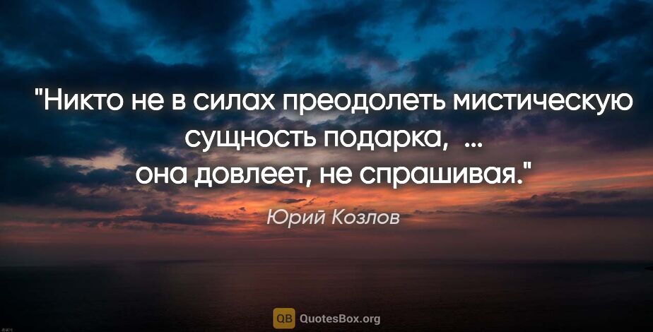 Юрий Козлов цитата: "Никто не в силах преодолеть мистическую сущность подарка, ......"