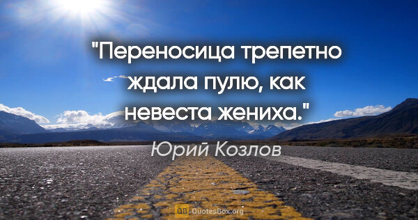 Юрий Козлов цитата: "Переносица трепетно ждала пулю, как невеста жениха."