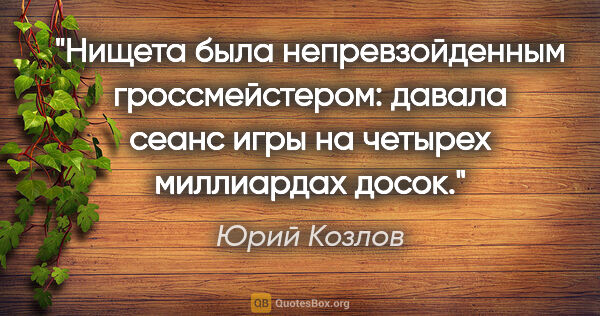 Юрий Козлов цитата: "Нищета была непревзойденным гроссмейстером: давала сеанс игры..."