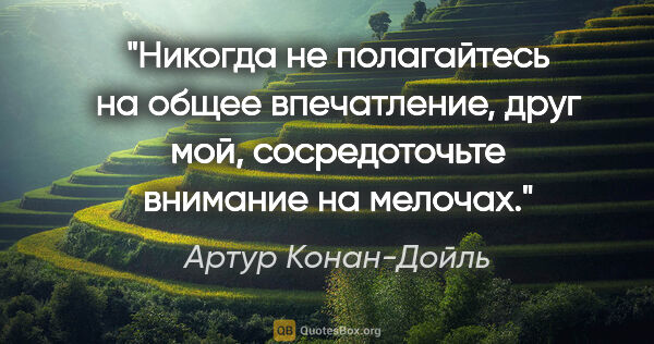 Артур Конан-Дойль цитата: "Никогда не полагайтесь на общее впечатление, друг мой,..."