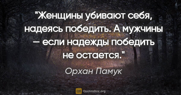 Орхан Памук цитата: "Женщины убивают себя, надеясь победить. А мужчины — если..."