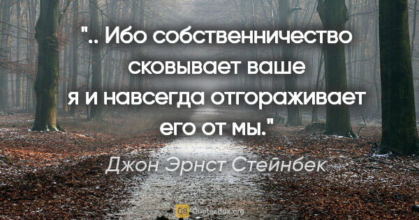 Джон Эрнст Стейнбек цитата: " Ибо собственничество сковывает ваше "я" и навсегда..."