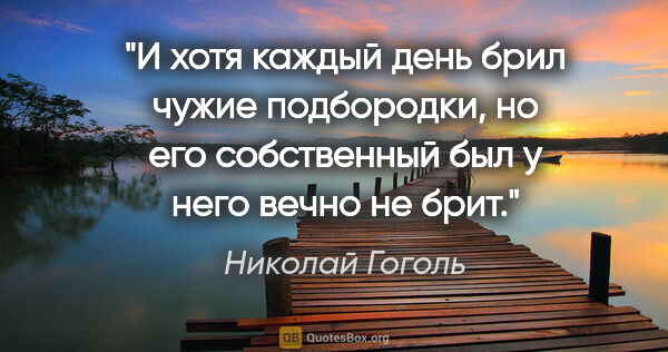 Николай Гоголь цитата: "И хотя каждый день брил чужие подбородки, но его собственный..."