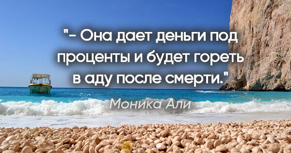 Моника Али цитата: "- Она дает деньги под проценты и будет гореть в аду после смерти."