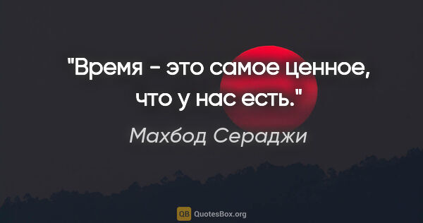 Махбод Сераджи цитата: "Время - это самое ценное, что у нас есть."