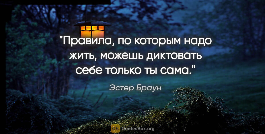 Эстер Браун цитата: "Правила, по которым надо жить, можешь диктовать себе только ты..."