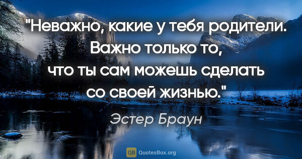 Эстер Браун цитата: "Неважно, какие у тебя родители. Важно только то, что ты сам..."