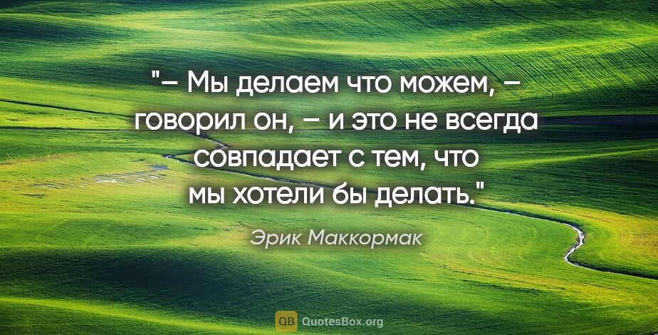 Эрик Маккормак цитата: "– Мы делаем что можем, – говорил он, – и это не всегда..."