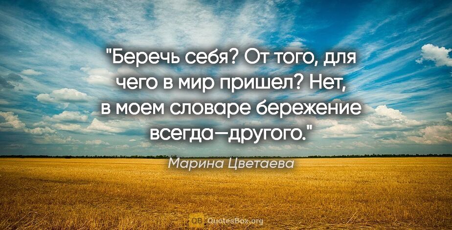 Марина Цветаева цитата: "Беречь себя? От того, для чего в мир пришел? Нет, в моем..."