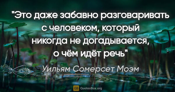 Уильям Сомерсет Моэм цитата: "Это даже забавно разговаривать с человеком, который никогда не..."