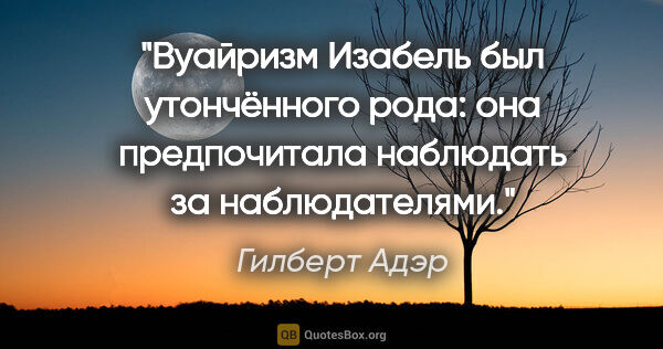 Гилберт Адэр цитата: "Вуайризм Изабель был утончённого рода: она предпочитала..."