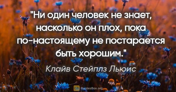 Клайв Стейплз Льюис цитата: "Ни один человек не знает, насколько он плох, пока..."