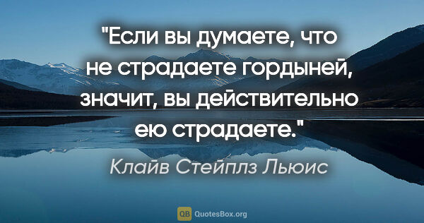 Клайв Стейплз Льюис цитата: "Если вы думаете, что не страдаете гордыней, значит, вы..."