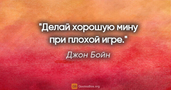 Джон Бойн цитата: "«Делай хорошую мину при плохой игре.»"