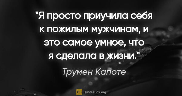 Трумен Капоте цитата: "«Я просто приучила себя к пожилым мужчинам, и это самое умное,..."