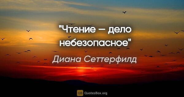 Диана Сеттерфилд цитата: "«Чтение — дело небезопасное»"