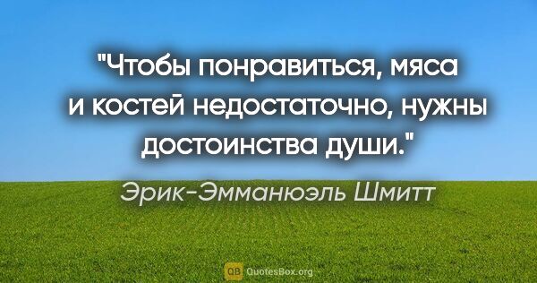 Эрик-Эмманюэль Шмитт цитата: "«Чтобы понравиться, мяса и костей недостаточно, нужны..."