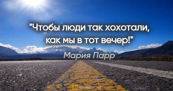 Мария Парр цитата: "«Чтобы люди так хохотали, как мы в тот вечер!»"