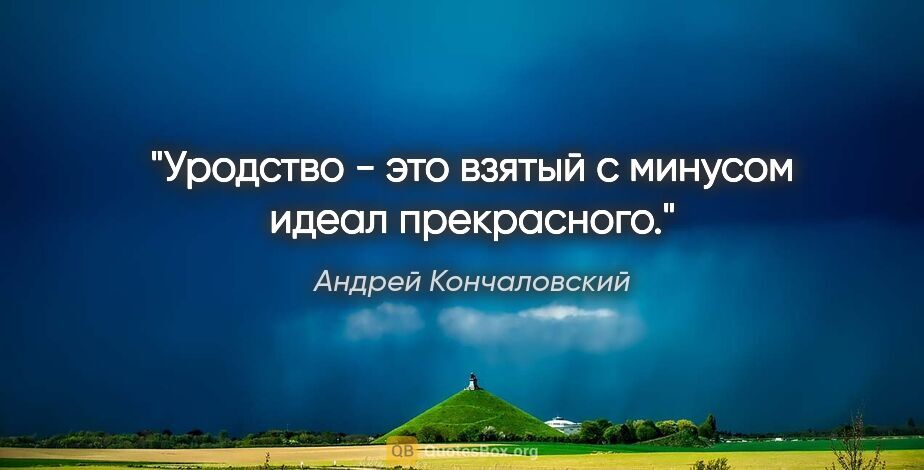 Андрей Кончаловский цитата: "Уродство - это взятый с минусом идеал прекрасного."