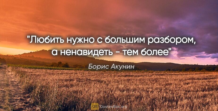 Борис Акунин цитата: "«Любить нужно с большим разбором, а ненавидеть - тем более»"