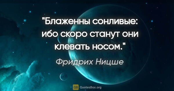 Фридрих Ницше цитата: "Блаженны сонливые: ибо скоро станут они клевать носом."