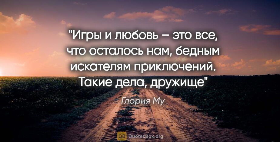 Глория Му цитата: "«Игры и любовь – это все, что осталось нам, бедным искателям..."