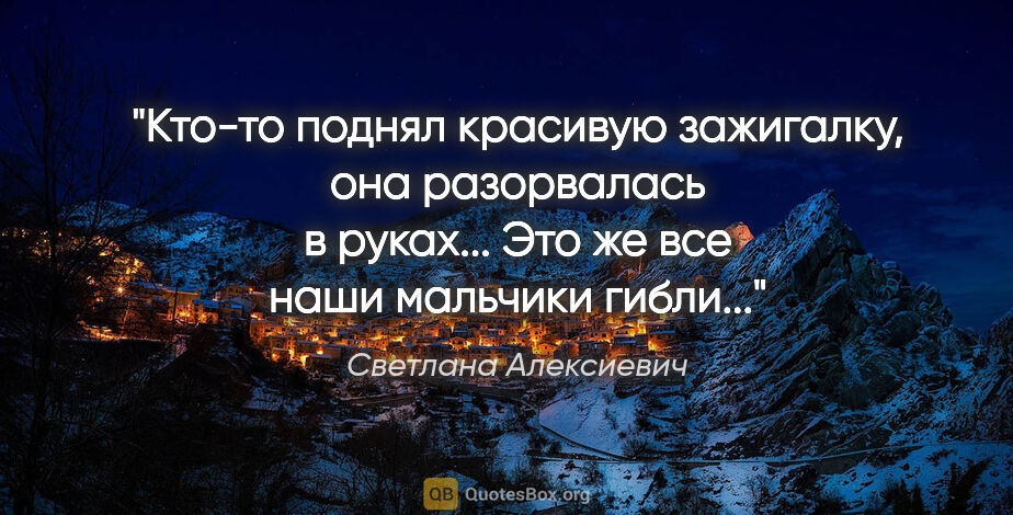 Светлана Алексиевич цитата: "Кто-то поднял красивую зажигалку, она разорвалась в руках......"