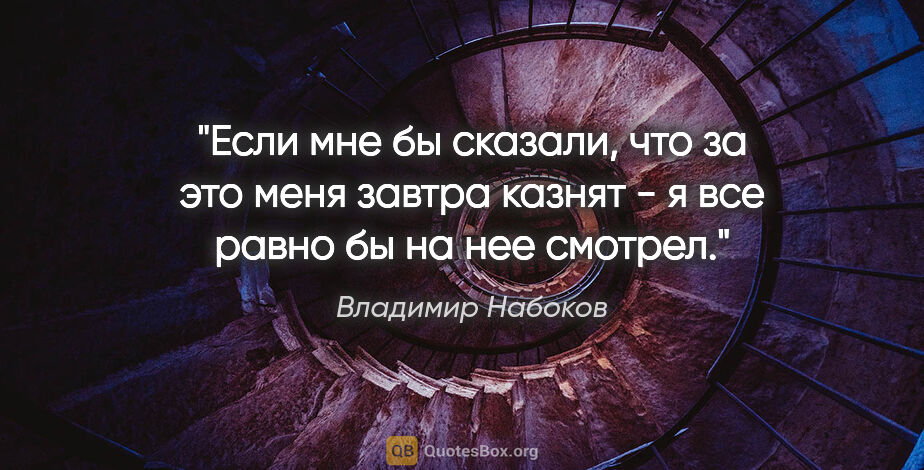 Владимир Набоков цитата: "«Если мне бы сказали, что за это меня завтра казнят - я все..."