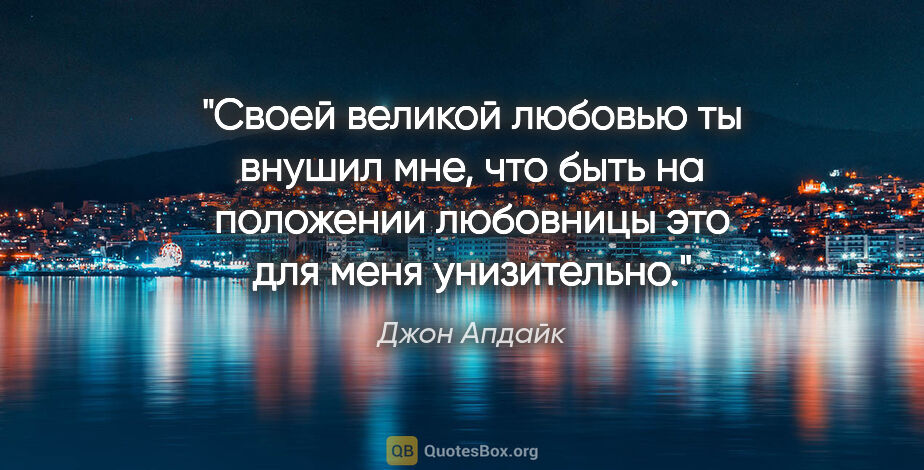 Джон Апдайк цитата: "Своей великой любовью ты внушил мне, что быть на положении..."