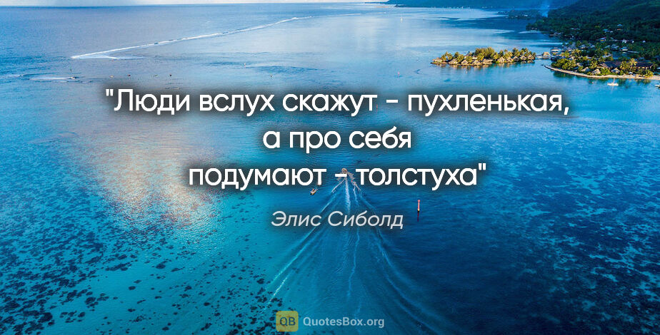 Элис Сиболд цитата: "«Люди вслух скажут - пухленькая, а про себя подумают - толстуха»"